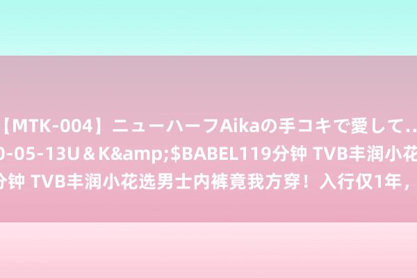 【MTK-004】ニューハーフAikaの手コキで愛して…。</a>2010-05-13U＆K&$BABEL119分钟 TVB丰润小花选男士内裤竟我方穿！入行仅1年，靠好形体上位。