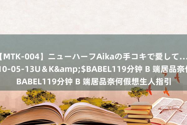 【MTK-004】ニューハーフAikaの手コキで愛して…。</a>2010-05-13U＆K&$BABEL119分钟 B 端居品奈何假想生人指引