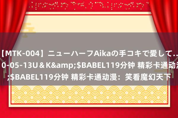 【MTK-004】ニューハーフAikaの手コキで愛して…。</a>2010-05-13U＆K&$BABEL119分钟 精彩卡通动漫：笑看魔幻天下
