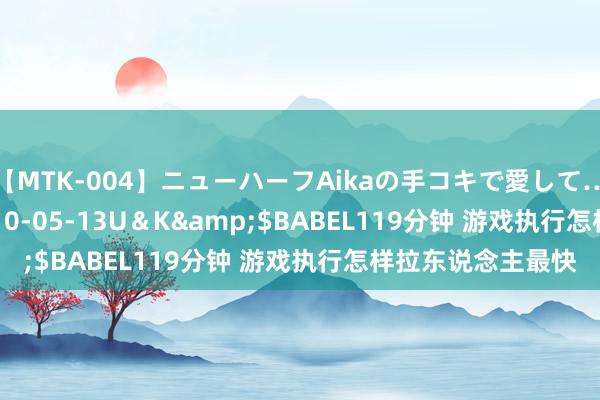 【MTK-004】ニューハーフAikaの手コキで愛して…。</a>2010-05-13U＆K&$BABEL119分钟 游戏执行怎样拉东说念主最快